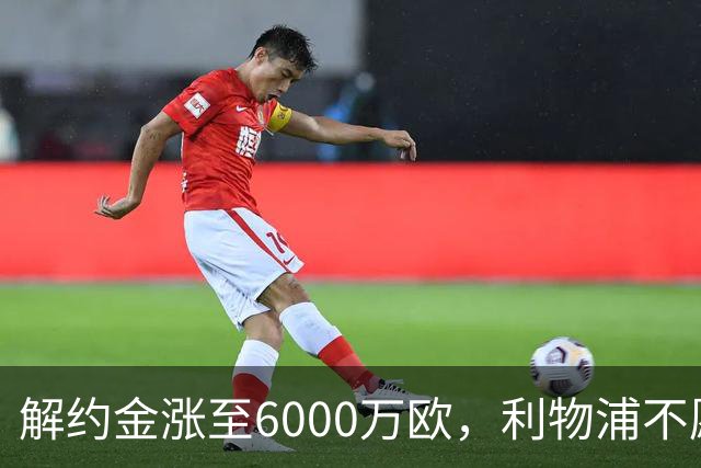 解约金涨至6000万欧，利物浦不愿冬窗5000万镑签奥托比
