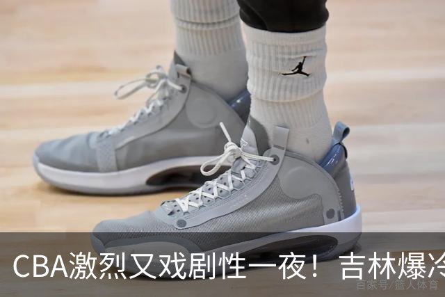 CBA激烈又戏剧性一夜！吉林爆冷辽篮苦主：广东“惨胜”倒数第一