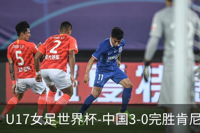U17女足世界杯-中国3-0完胜肯尼亚取开门红 徐晓棠双响徐悦破门